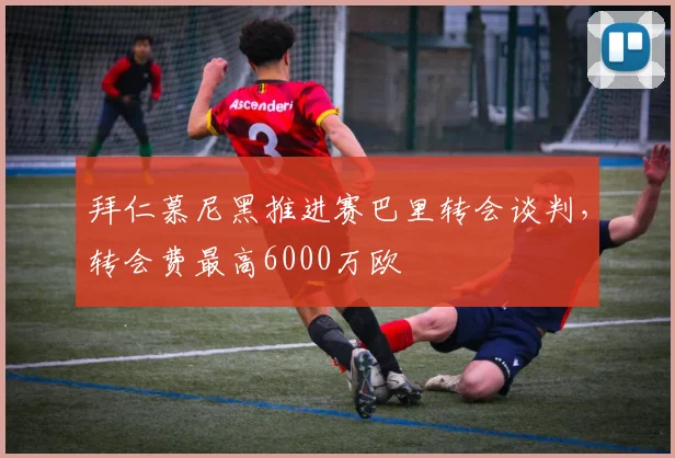 拜仁慕尼黑推进赛巴里转会谈判,转会费最高6000万欧
