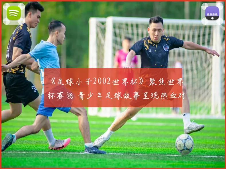 《足球小子2002世界杯》聚焦世界杯赛场 青少年足球故事呈现热血对决