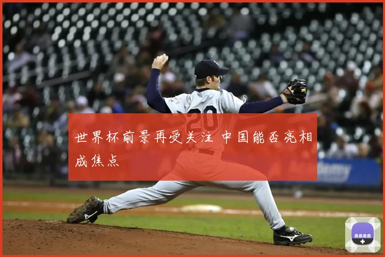 世界杯前景再受关注 中国能否亮相成焦点