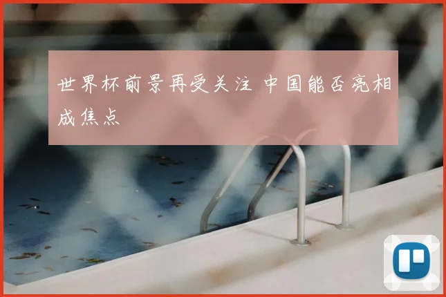 世界杯前景再受关注 中国能否亮相成焦点