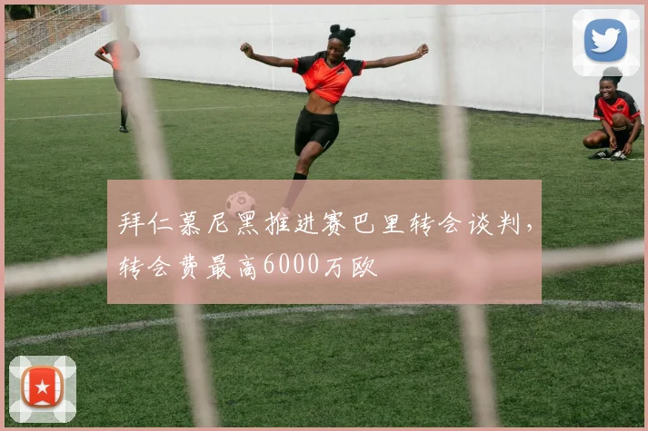 拜仁慕尼黑推进赛巴里转会谈判,转会费最高6000万欧