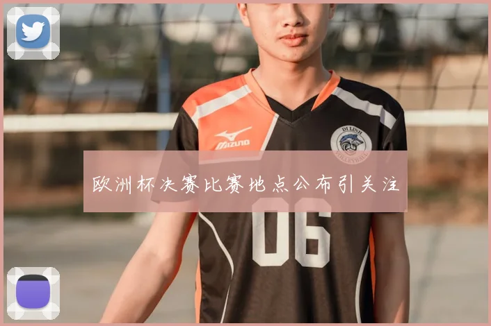 欧洲杯决赛比赛地点公布引关注