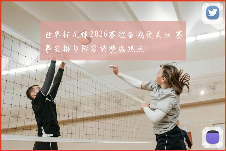 世界杯足球2026赛程备战受关注 赛事安排与阵容调整成焦点