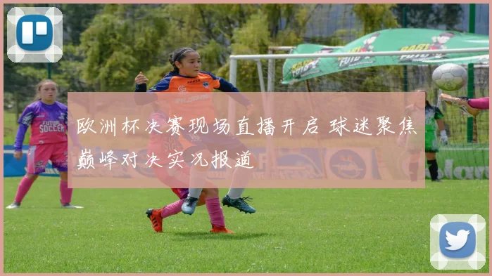 欧洲杯决赛现场直播开启 球迷聚焦巅峰对决实况报道