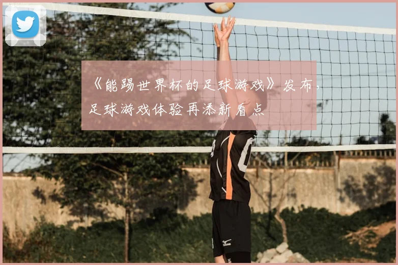 《能踢世界杯的足球游戏》发布，足球游戏体验再添新看点