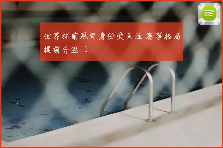 世界杯前冠军身份受关注 赛事格局提前升温_1