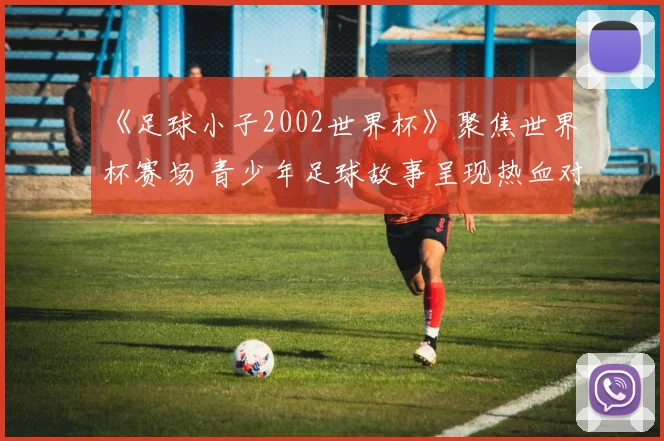 《足球小子2002世界杯》聚焦世界杯赛场 青少年足球故事呈现热血对决