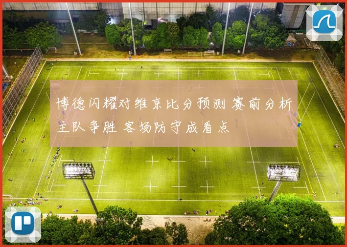 博德闪耀对维京比分预测 赛前分析主队争胜 客场防守成看点