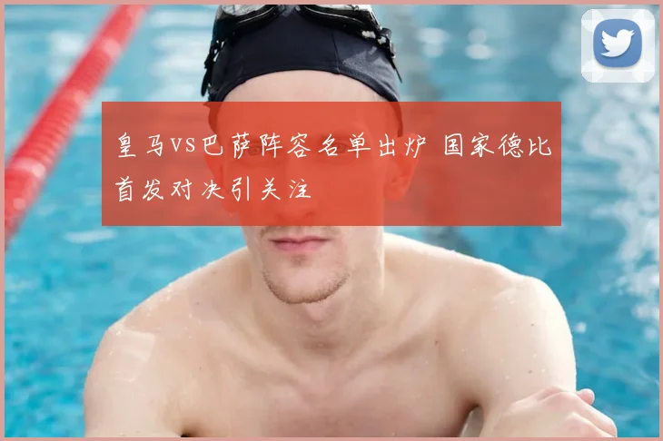 皇马vs巴萨阵容名单出炉 国家德比首发对决引关注