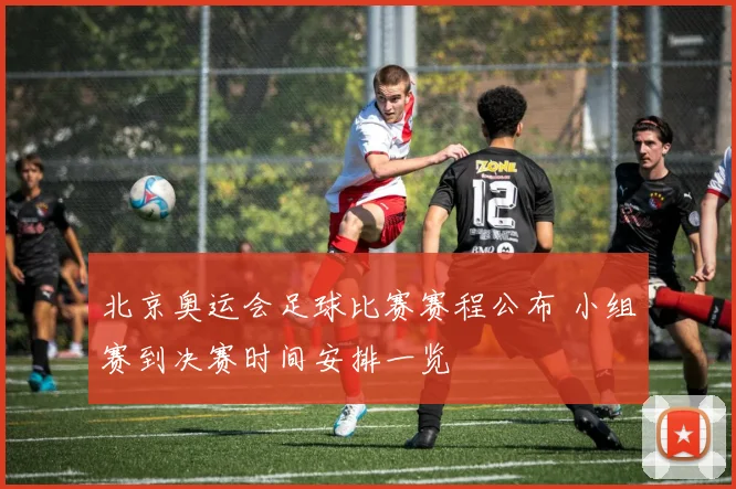 北京奥运会足球比赛赛程公布 小组赛到决赛时间安排一览