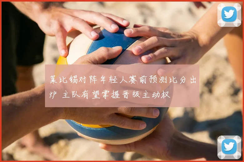 莱比锡对阵年轻人赛前预测比分出炉 主队有望掌握晋级主动权