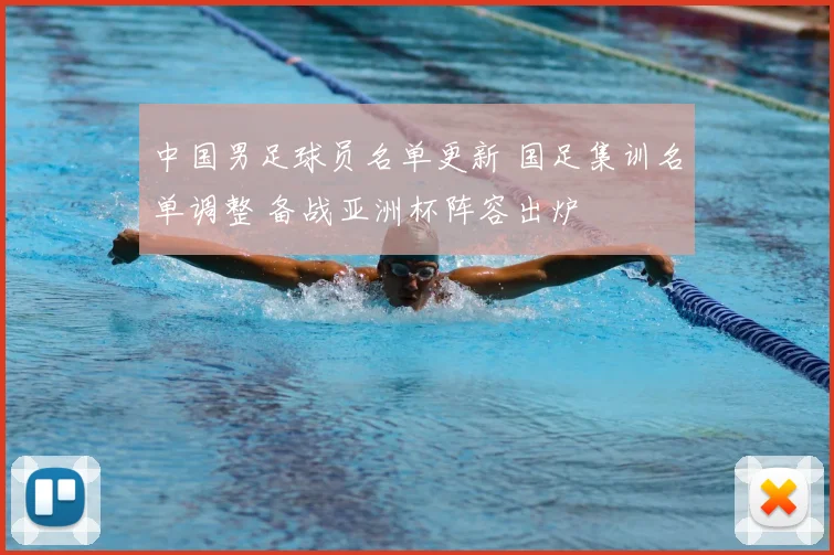 中国男足球员名单更新 国足集训名单调整 备战亚洲杯阵容出炉