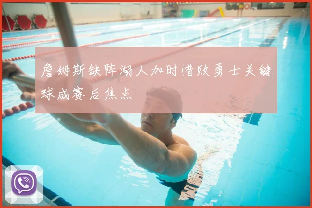 詹姆斯缺阵湖人加时惜败勇士关键球成赛后焦点