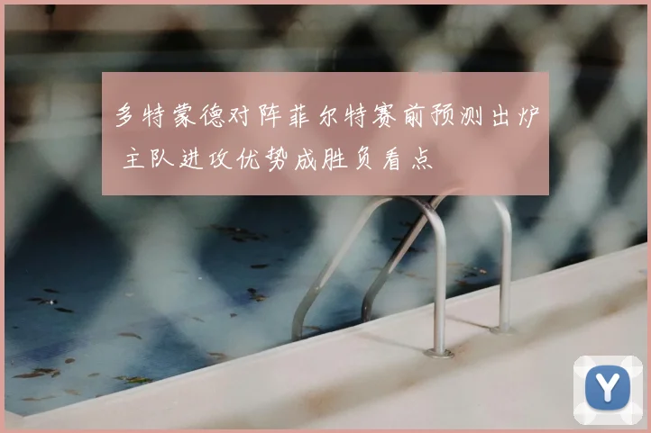 多特蒙德对阵菲尔特赛前预测出炉 主队进攻优势成胜负看点