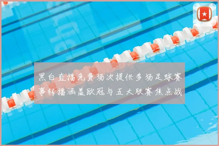 黑白直播免费场次提供多场足球赛事转播涵盖欧冠与五大联赛焦点战