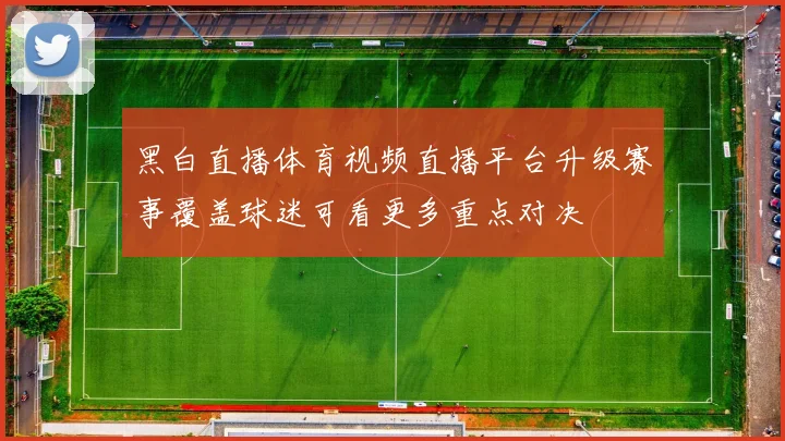 黑白直播体育视频直播平台升级赛事覆盖球迷可看更多重点对决