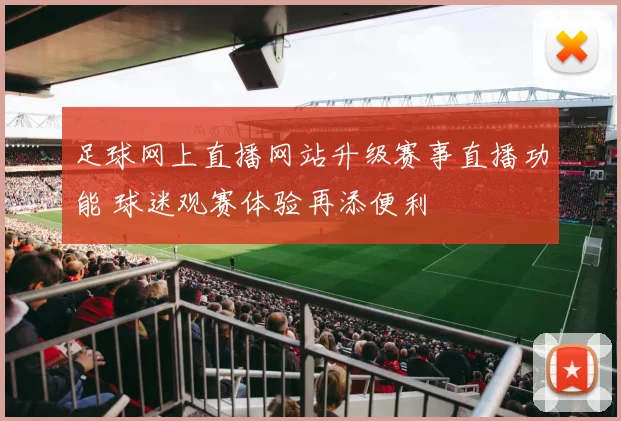 足球网上直播网站升级赛事直播功能 球迷观赛体验再添便利