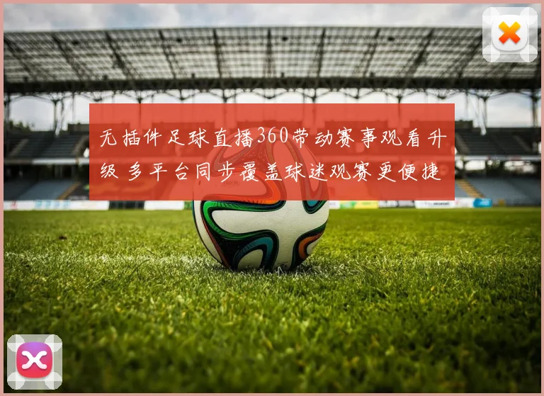 无插件足球直播360带动赛事观看升级 多平台同步覆盖球迷观赛更便捷