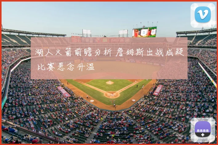 湖人火箭前瞻分析 詹姆斯出战成疑 比赛悬念升温