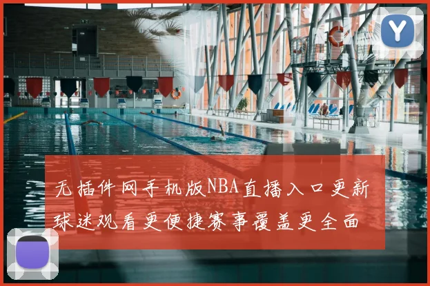 无插件网手机版NBA直播入口更新 球迷观看更便捷赛事覆盖更全面