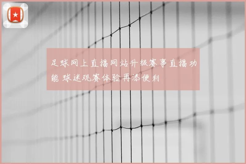 足球网上直播网站升级赛事直播功能 球迷观赛体验再添便利