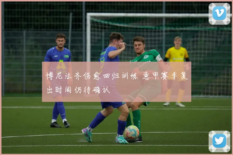 博尼法齐伤愈回归训练 意甲赛季复出时间仍待确认